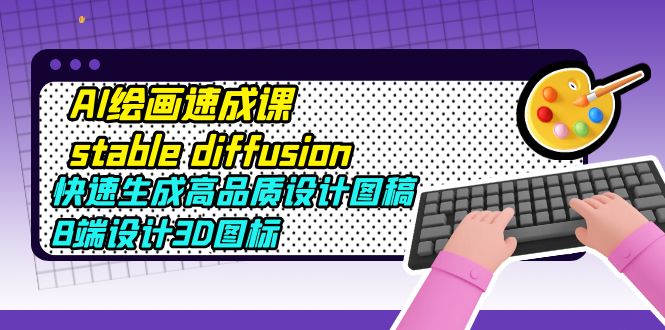 【副业项目5728期】AI绘画速成课stable diffusion，快速生成高品质设计图稿、B端设计3D图标-青简副业网