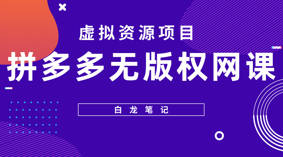 【副业项目5694期】【白龙笔记】拼多多无版权网课项目，月入5000的长期项目，玩法详细拆解-青简副业网
