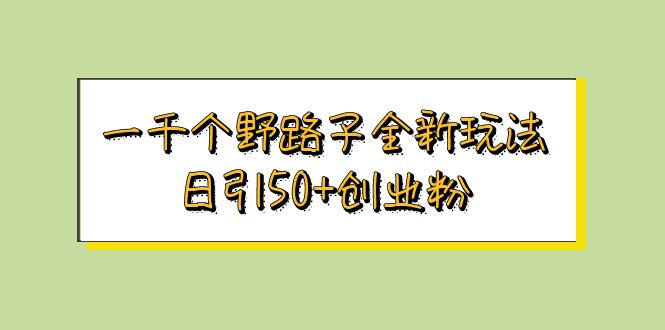 【副业项目5980期】一千个野路子全新玩法 日引50+创业粉-青简副业网