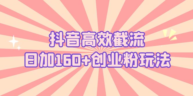 【副业项目5983期】抖音高效截流日加160+创业粉玩法：详细操作实战演示！-青简副业网