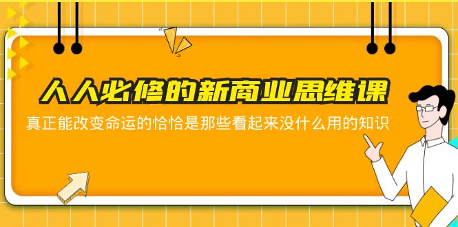 【副业项目5938期】人人必修-新商业思维课 真正改变命运的恰恰是那些看起来没什么用的知识-青简副业网