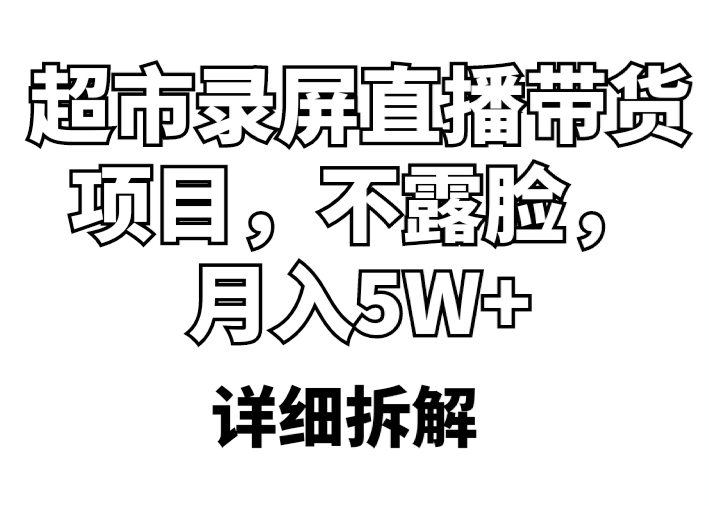 【副业项目5797期】超市录屏直播带货项目，不露脸，月入5W+（详细拆解）-青简副业网