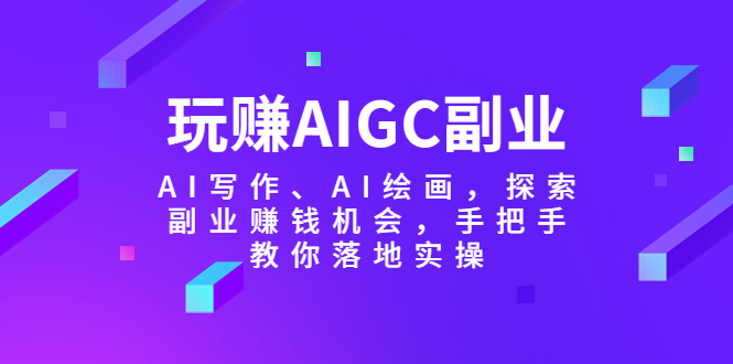 【副业项目5941期】玩赚AIGC副业-AI写作、AI绘画，探索副业赚钱机会，手把手教你落地实操-青简副业网