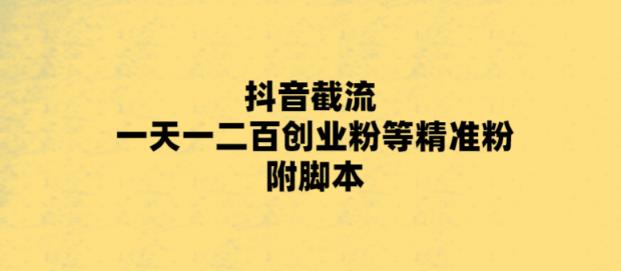 【副业项目5943期】最新抖音截流玩法，一天轻松引流一二百创业精准粉，附脚本+玩法-青简副业网