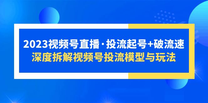 【副业项目5735期】2023视频号直播·投流起号+破流速，深度拆解视频号投流模型与玩法-青简副业网