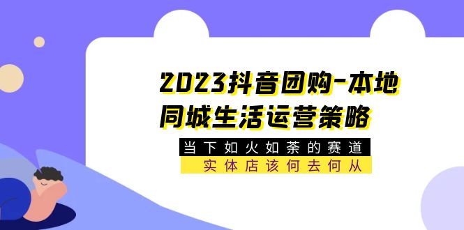 【副业项目5749期】2023抖音团购-本地同城生活运营策略 当下如火如荼的赛道·实体店该何去何从-青简副业网