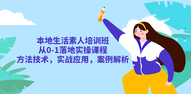 【副业项目5814期】本地生活素人培训班：从0-1落地实操课程，方法技术，实战应用，案例解析-青简副业网