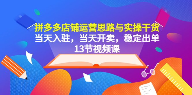 【副业项目5757期】拼多多店铺运营思路与实操干货，当天入驻，当天开卖，稳定出单（13节课）-青简副业网