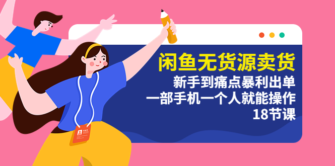 【副业项目5758期】闲鱼无货源卖货：新手到痛点暴利出单，一部手机一个人就能操作（18节课）-青简副业网
