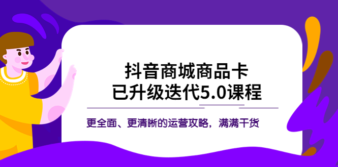 【副业项目5846期】抖音商城商品卡·已升级迭代5.0课程：更全面、更清晰的运营攻略，满满干货-青简副业网