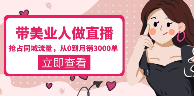 【副业项目5833期】带美业人-做直播，抢占同城流量，打造门店盈利闭环系统 从0到月销3000单-青简副业网