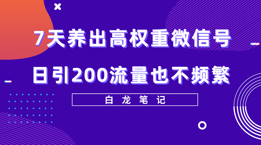 【副业项目5703期】7天养出高权重微信号，日引200流量也不频繁，方法价值3680元-青简副业网