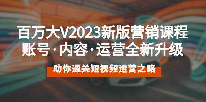 【副业项目5706期】百万大V2023新版营销课 账号·内容·运营全新升级 通关短视频运营之路-青简副业网