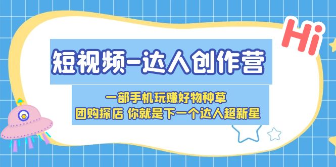 【副业项目5707期】短视频-达人创作营 一部手机玩赚好物种草 团购探店 你就是下一个达人超新星-青简副业网
