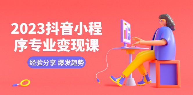 【副业项目5842期】2023抖音小程序专业变现课 经验分享 爆发趋势 变现逻辑 养高权重号 剪辑等-青简副业网