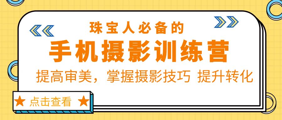 【副业项目5844期】珠/宝/人必备的手机摄影训练营第7期：提高审美，掌握摄影技巧 提升转化-青简副业网