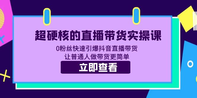 【副业项目5764期】超硬核的直播带货实操课 0粉丝快速引爆抖音直播带货 让普通人做带货更简单-青简副业网