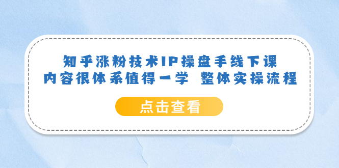 【副业项目6195期】知乎涨粉技术IP操盘手线下课，内容很体系值得一学 整体实操流程！-青简副业网