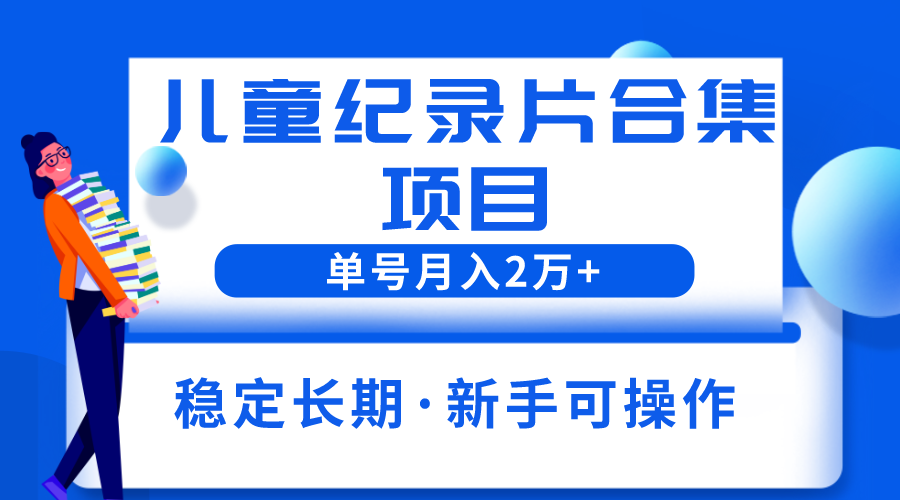 【副业项目6188期】2023儿童纪录片合集项目，单个账号轻松月入2w+-青简副业网
