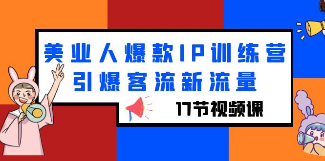 【副业项目6274期】美业人爆款IP训练营，引爆客流新流量（17节视频课）-青简副业网