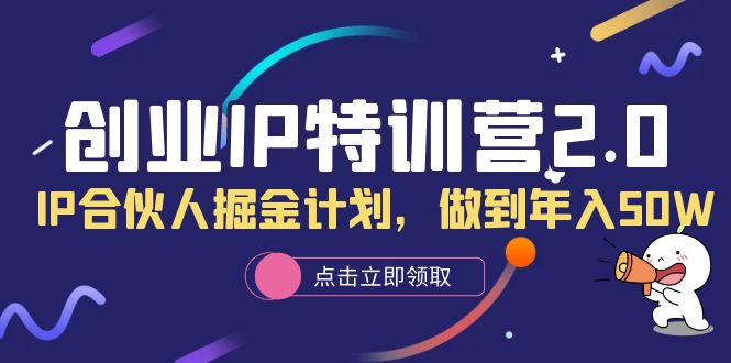 【副业项目6199期】创业IP特训营2.0，IP合伙人掘金计划，做到年入50W-青简副业网