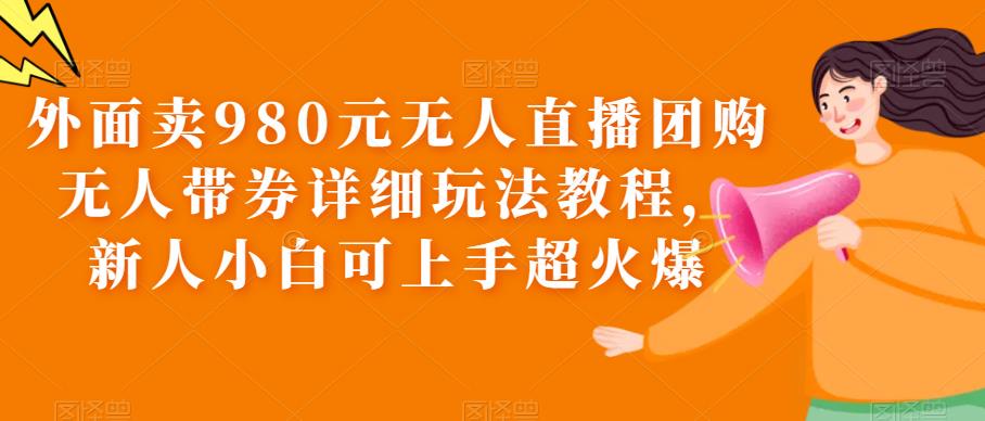 【副业项目6105期】外面卖980元无人直播团购无人带券详细玩法教程，新人小白可上手超火爆-青简副业网