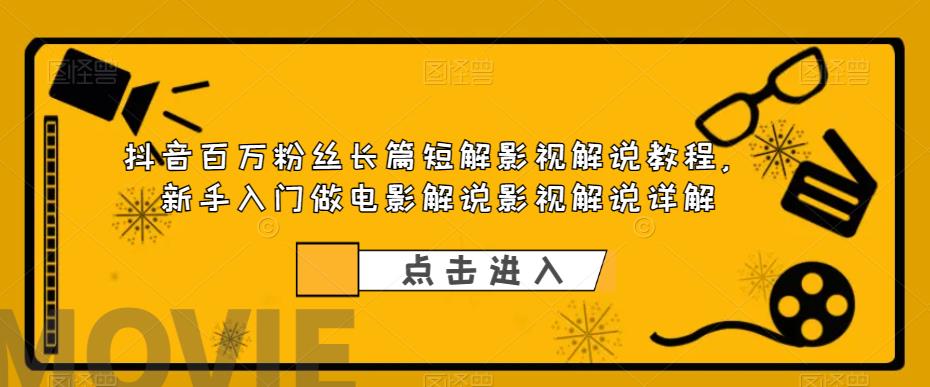 【副业项目6106期】抖音百万粉丝长篇短解影视解说教程，新手入门做电影解说影视解说详解-青简副业网
