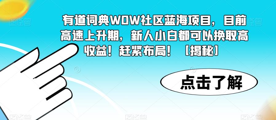 【副业项目6108期】有道词典WOW社区蓝海项目，目前高速上升期，新人小白都可以换取高收益！赶紧布局！【揭秘】-青简副业网