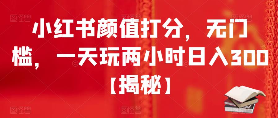 【副业项目6209期】小红书颜值打分，无门槛，一天玩两小时日入300+【揭秘】-青简副业网
