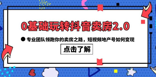 【副业项目6212期】0基础玩转抖音-卖房2.0，专业团队领跑你的卖房之路，短视频地产号如何变现-青简副业网