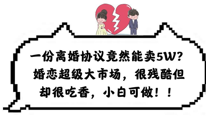 【副业项目6217期】一份离婚协议竟然能卖5W？婚恋超级大市场，很残酷但却很吃香，小白可做-青简副业网