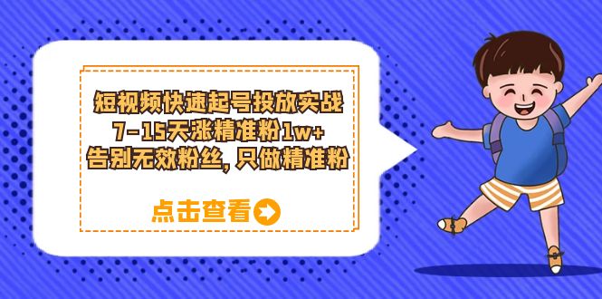 【副业项目6221期】短视频快速起号·投放实战：7-15天涨精准粉1w+，告别无效粉丝，只做精准粉-青简副业网