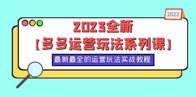 【副业项目6170期】2023全新【多多运营玩法系列课】，最新最全的运营玩法，50节实战教程-青简副业网