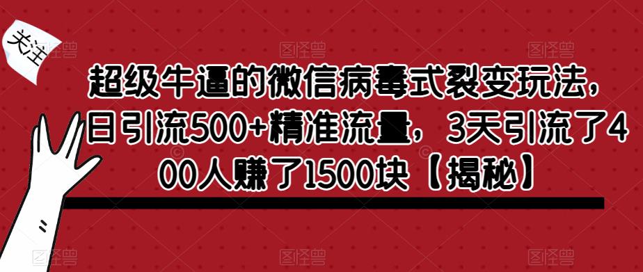 【副业项目6148期】超级牛逼的微信病毒式裂变玩法，日引流500+精准流量，3天引流了400人赚了1500块-青简副业网