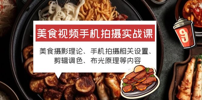【副业项目6122期】美食视频手机拍摄实战课 美食摄影+手机拍摄相关设置+剪辑调色+布光原理等-青简副业网