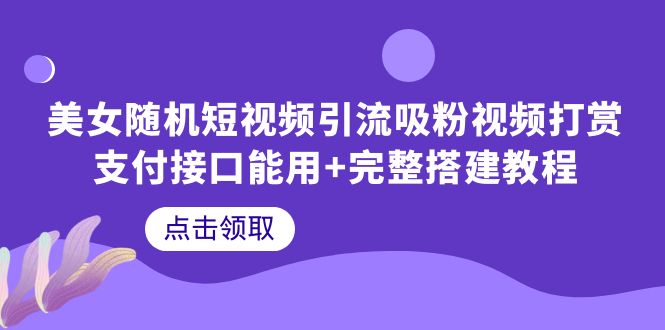 【副业项目6334期】美女随机短视频引流吸粉视频打赏支付接口能用+完整搭建教程-青简副业网