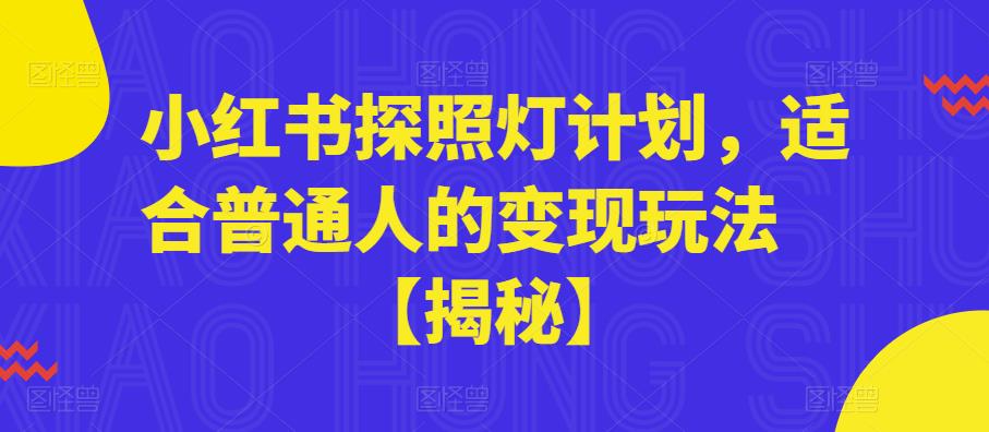 【副业项目6180期】小红书探照灯计划，适合普通人的变现玩法【揭秘】-青简副业网