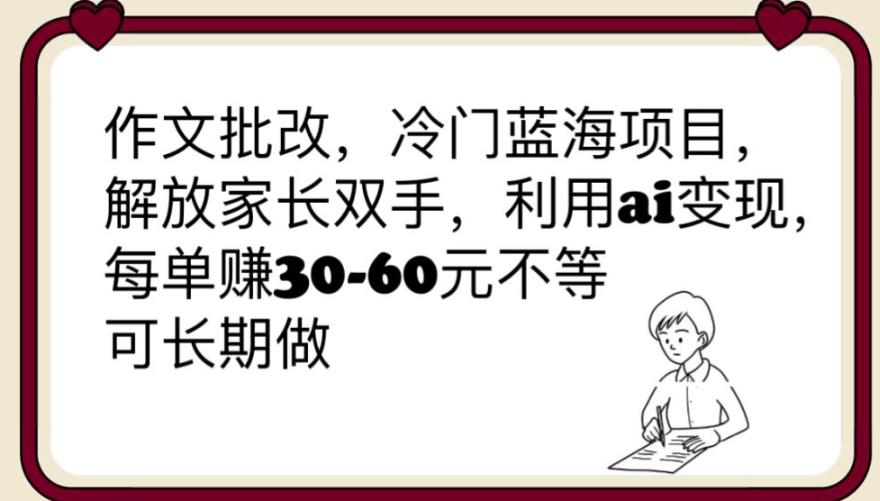 【副业项目6340期】作文批改，冷门蓝海项目，解放家长双手，利用ai变现，每单赚30-60元不等【揭秘】-青简副业网
