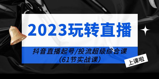【副业项目6233期】2023玩转直播线上课：抖音直播起号-投流超级干货（61节实战课）-青简副业网