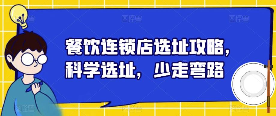 【副业项目6129期】餐饮连锁店选址攻略，科学选址，少走弯路-青简副业网