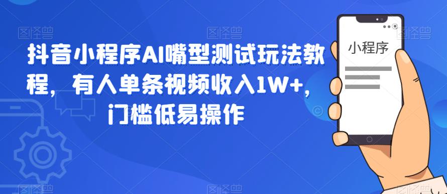 【副业项目6130期】抖音小程序AI嘴型测试玩法教程，有人单条视频收入1W+，门槛低易操作-青简副业网