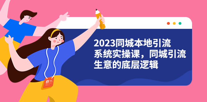 【副业项目6155期】2023同城本地引流系统实操课，同城引流生意的底层逻辑（31节视频课）-青简副业网