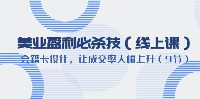【副业项目6240期】美业盈利·必杀技（线上课）-会籍卡设计，让成交率大幅上升（9节）-青简副业网