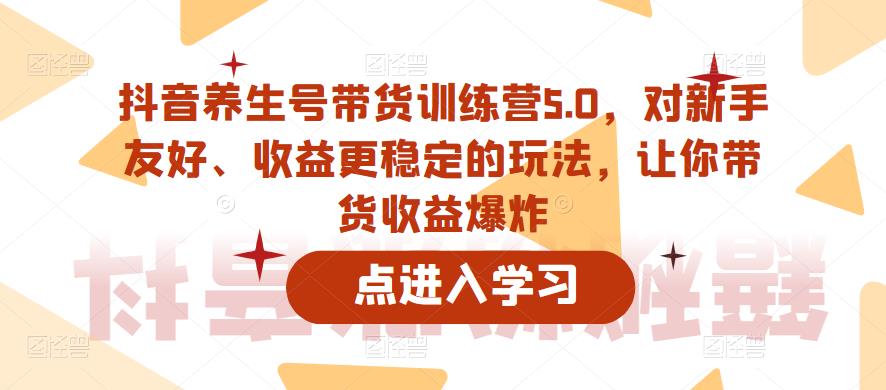 【副业项目6325期】抖音养生号带货训练营5.0，对新手友好、收益更稳定的玩法，让你带货收益爆炸（更新）-青简副业网