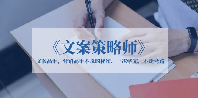 【副业项目6309期】《文案策略师》文案高手，营销高手不说的秘密，一次学完，不走弯路-青简副业网