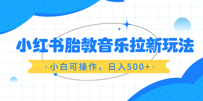 【副业项目6313期】小红书胎教音乐拉新玩法，小白可操作，日入500+（资料已打包）-青简副业网