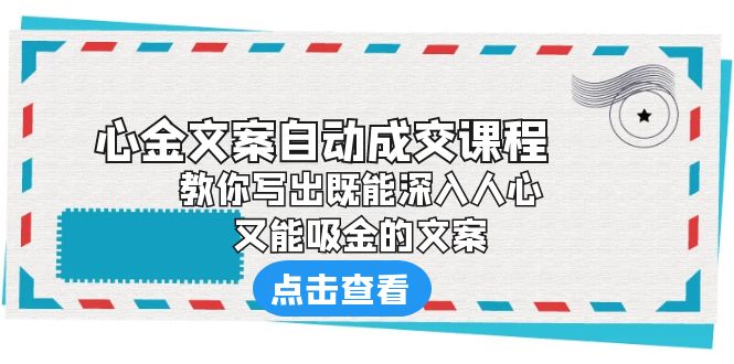 【副业项目6352期】《心金文案自动成交课程》 教你写出既能深入人心、又能吸金的文案-青简副业网
