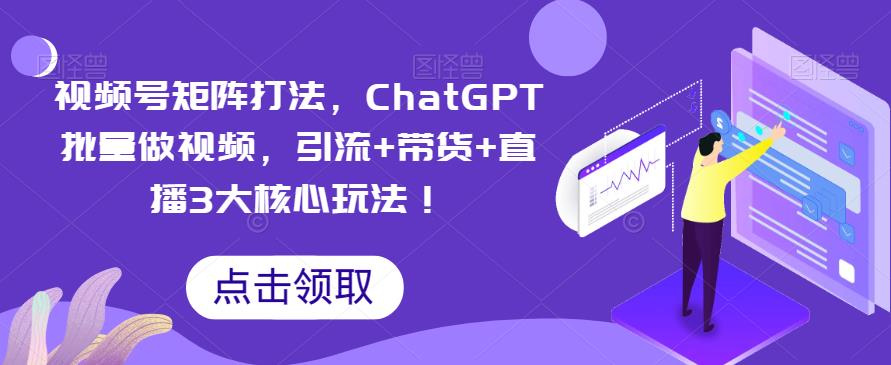 【副业项目6316期】视频号矩阵打法，ChatGPT批量做视频，引流+带货+直播3大核心玩法-青简副业网