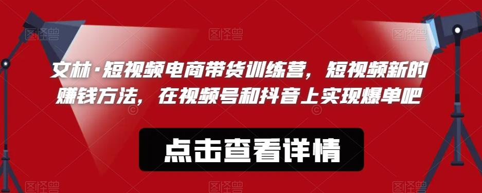 【副业项目6318期】文林·短‮频视‬电商带‮训货‬练营，短视频‮的新‬赚钱方法，在视‮号频‬和抖音‮实上‬现爆单吧-青简副业网