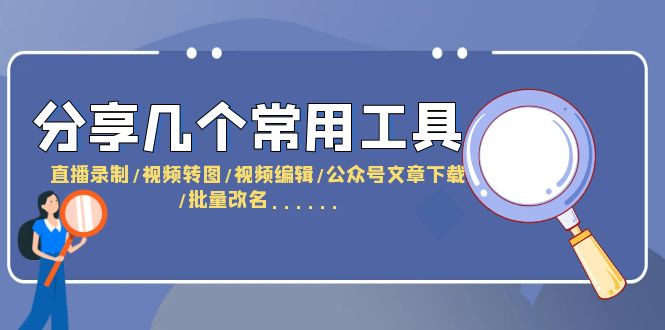 【副业项目6261期】分享几个常用工具 直播录制/视频转图/视频编辑/公众号文章下载/改名-青简副业网